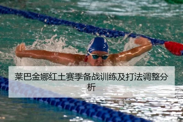 莱巴金娜红土赛季备战训练及打法调整分析
