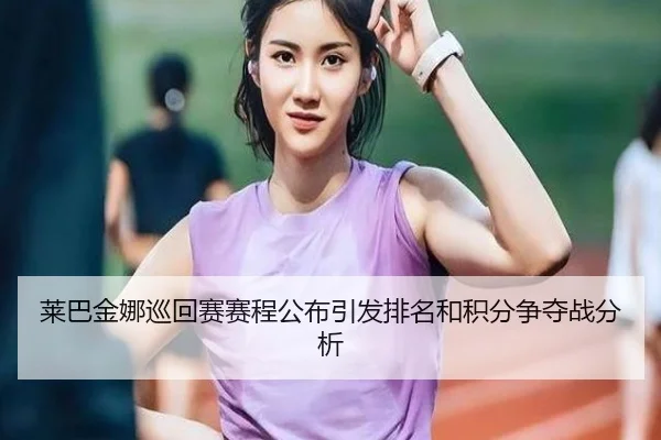 莱巴金娜巡回赛赛程公布引发排名和积分争夺战分析